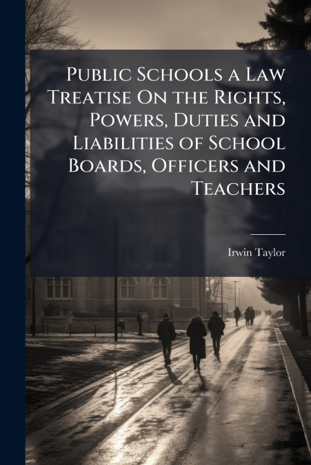 Public Schools a Law Treatise On the Rights, Powers, Duties and Liabilities of School Boards, Officers and Teachers