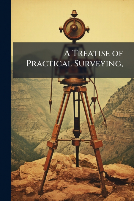 A Treatise of Practical Surveying,