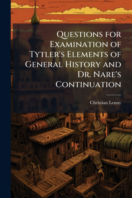 Questions for Examination of Tytler’s Elements of General History and Dr. Nare’s Continuation