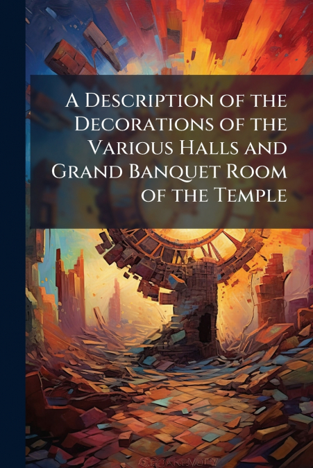 A Description of the Decorations of the Various Halls and Grand Banquet Room of the Temple