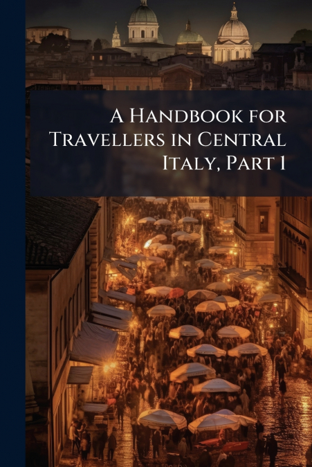 A Handbook for Travellers in Central Italy, Part 1