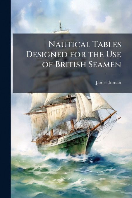 Nautical Tables Designed for the Use of British Seamen