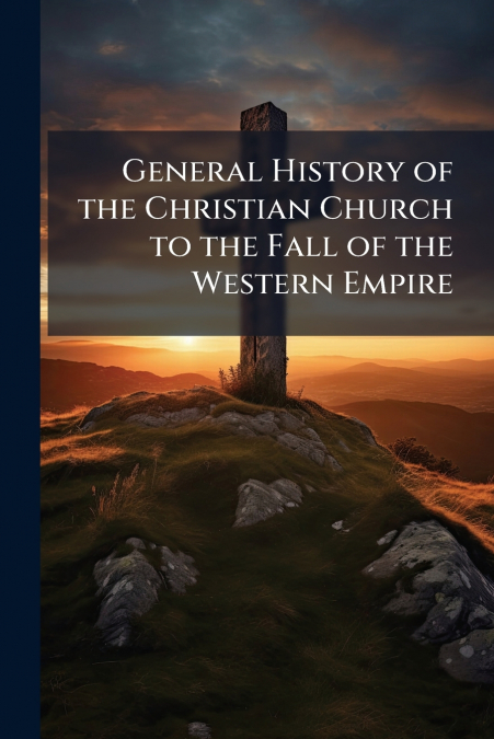 General History of the Christian Church to the Fall of the Western Empire