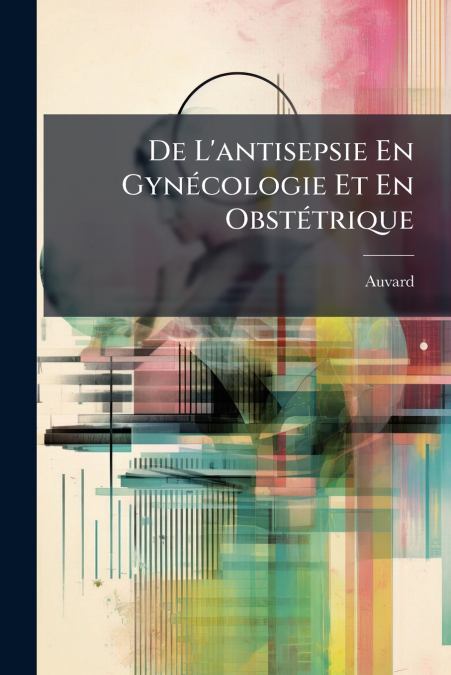 De L’antisepsie En Gynécologie Et En Obstétrique
