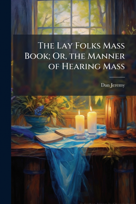 The Lay Folks Mass Book; Or, the Manner of Hearing Mass