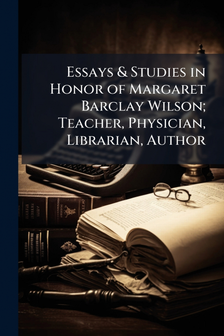 Essays & Studies in Honor of Margaret Barclay Wilson; Teacher, Physician, Librarian, Author