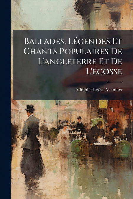 Ballades, Légendes Et Chants Populaires De L’angleterre Et De L’écosse