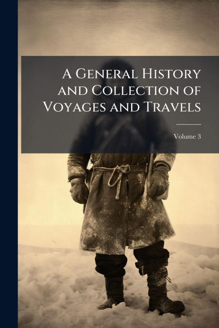 A General History and Collection of Voyages and Travels; Volume 3