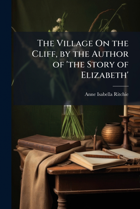 The Village On the Cliff, by the Author of ’the Story of Elizabeth’