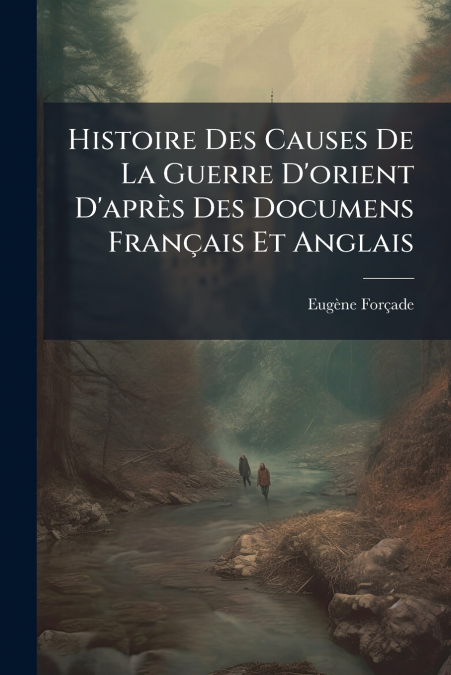 Histoire Des Causes De La Guerre D’orient D’après Des Documens Français Et Anglais