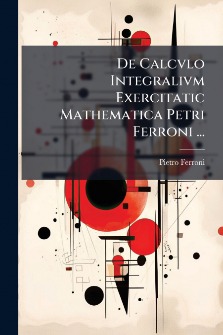 De Calcvlo Integralivm Exercitatic Mathematica Petri Ferroni ...