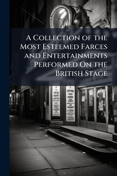 A Collection of the Most Esteemed Farces and Entertainments Performed On the British Stage
