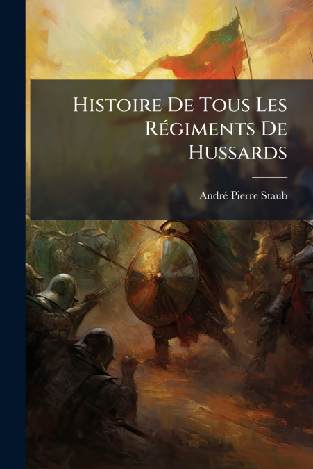 Histoire De Tous Les Régiments De Hussards