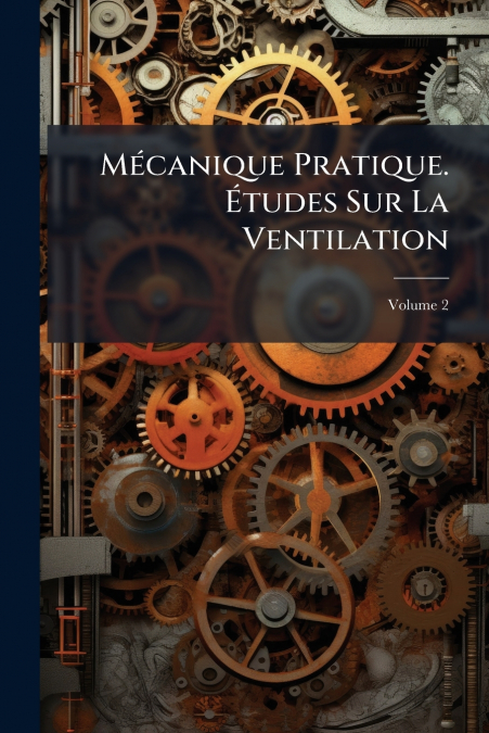 Mécanique Pratique. Études Sur La Ventilation; Volume 2