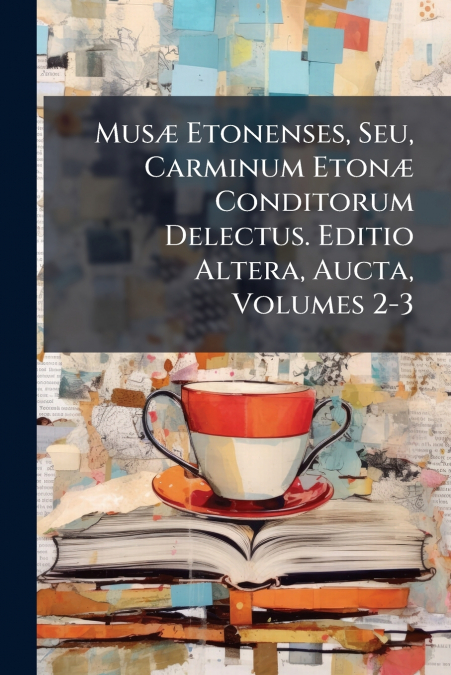 Musæ Etonenses, Seu, Carminum Etonæ Conditorum Delectus. Editio Altera, Aucta, Volumes 2-3