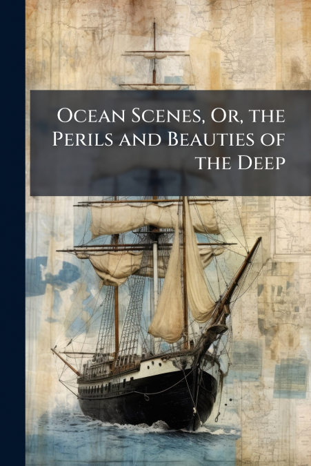 Ocean Scenes, Or, the Perils and Beauties of the Deep