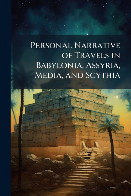 Personal Narrative of Travels in Babylonia, Assyria, Media, and Scythia
