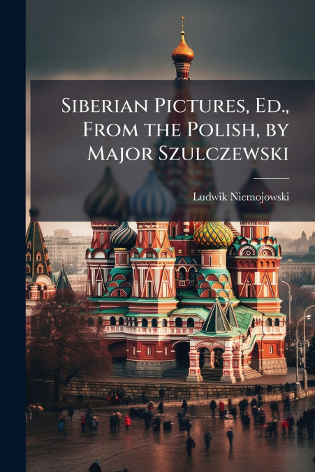 Siberian Pictures, Ed., From the Polish, by Major Szulczewski