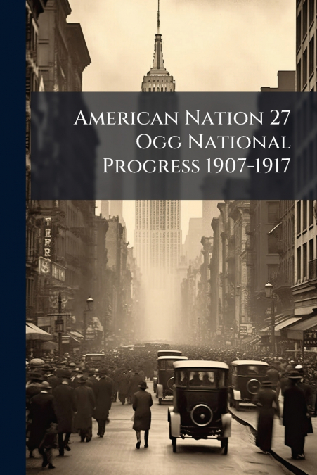 American Nation 27 Ogg National Progress 1907-1917