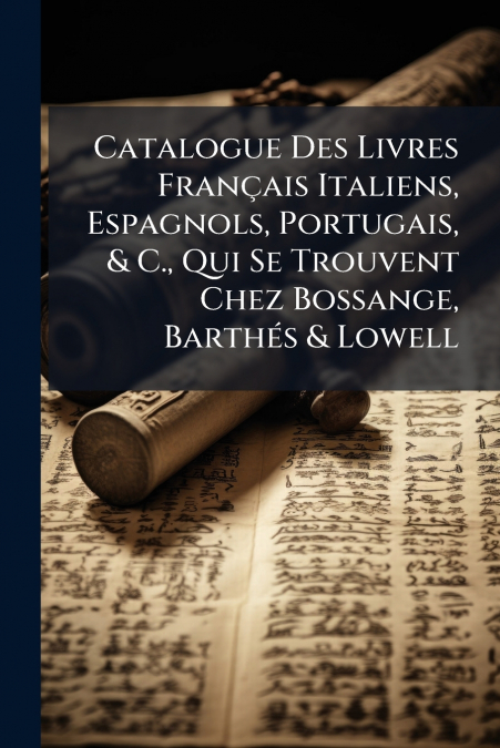 Catalogue Des Livres Français Italiens, Espagnols, Portugais, & C., Qui Se Trouvent Chez Bossange, Barthés & Lowell
