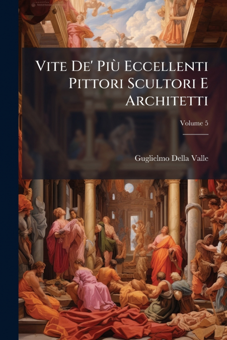 Vite De’ Più Eccellenti Pittori Scultori E Architetti; Volume 5