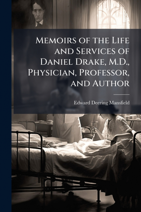 Memoirs of the Life and Services of Daniel Drake, M.D., Physician, Professor, and Author