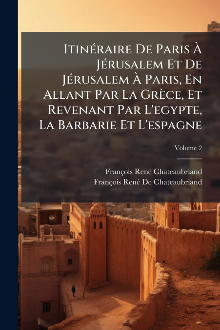 Itinéraire De Paris À Jérusalem Et De Jérusalem À Paris, En Allant Par La Grèce, Et Revenant Par L’egypte, La Barbarie Et L’espagne; Volume 2
