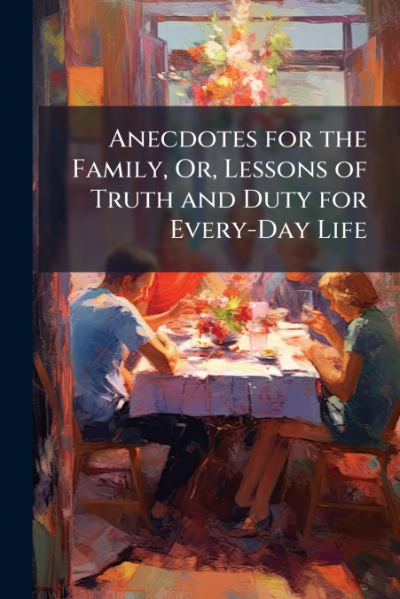 Anecdotes for the Family, Or, Lessons of Truth and Duty for Every-Day Life
