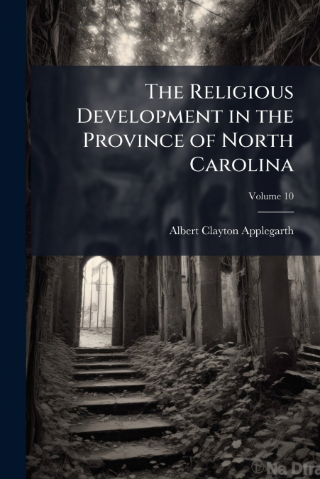 The Religious Development in the Province of North Carolina; Volume 10