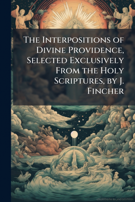 The Interpositions of Divine Providence, Selected Exclusively From the Holy Scriptures, by J. Fincher