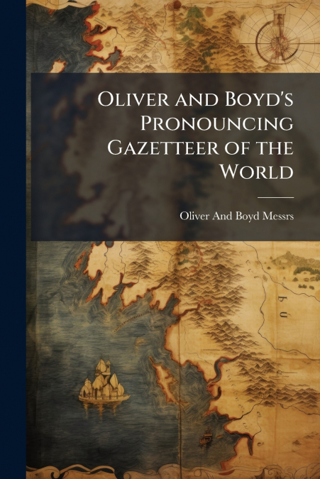 Oliver and Boyd’s Pronouncing Gazetteer of the World