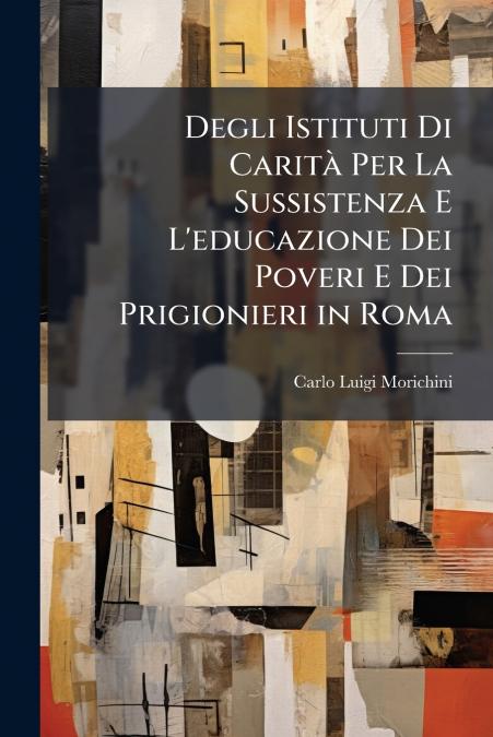 Degli Istituti Di Carità Per La Sussistenza E L’educazione Dei Poveri E Dei Prigionieri in Roma