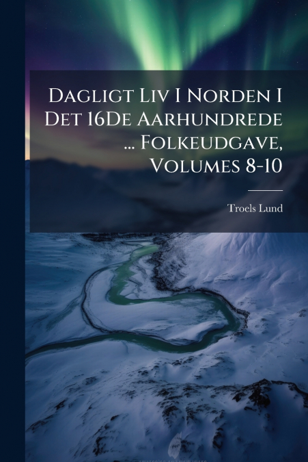 Dagligt Liv I Norden I Det 16De Aarhundrede ... Folkeudgave, Volumes 8-10