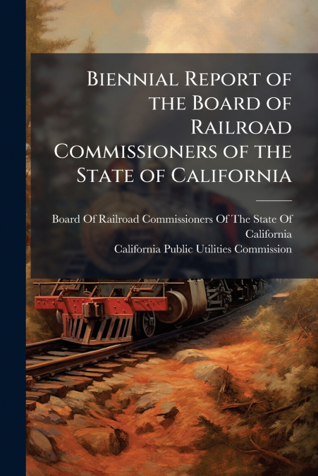 Biennial Report of the Board of Railroad Commissioners of the State of California