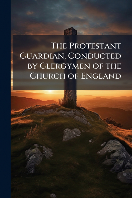 The Protestant Guardian, Conducted by Clergymen of the Church of England
