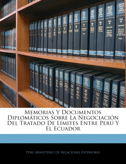 Memorias Y Documentos Diplomáticos Sobre La Negociación Del Tratado De Límites Entre Perú Y El Ecuador
