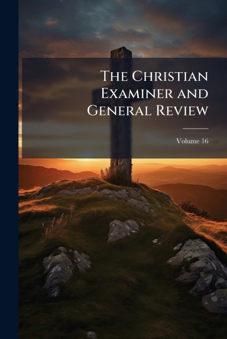 The Christian Examiner and General Review; Volume 16