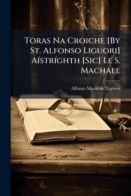 Toras Na Croiche [By St. Alfonso Liguori] Aístríghth [Sic] Le S. Machale