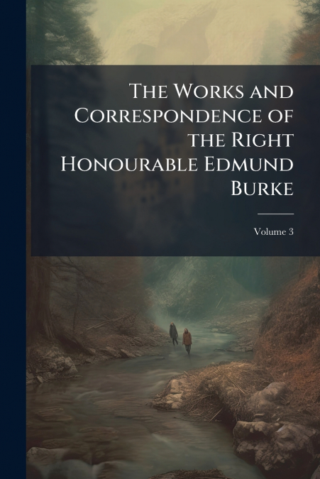 The Works and Correspondence of the Right Honourable Edmund Burke; Volume 3