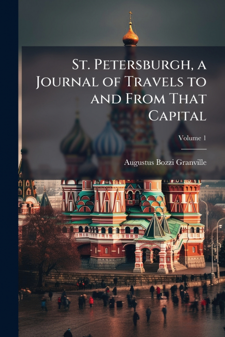 St. Petersburgh, a Journal of Travels to and From That Capital; Volume 1