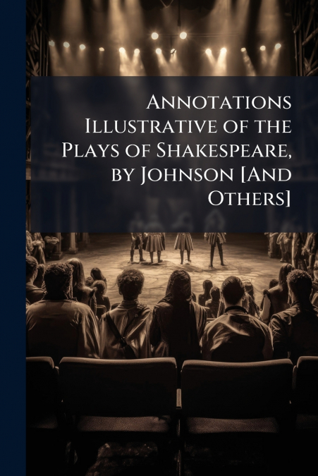 Annotations Illustrative of the Plays of Shakespeare, by Johnson [And Others]