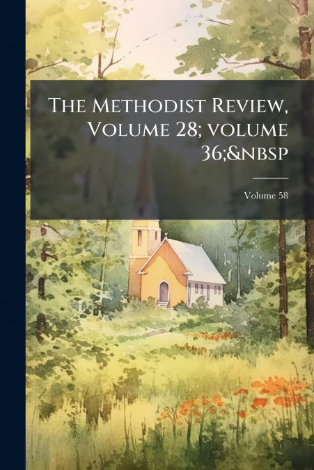 The Methodist Review, Volume 28; volume 36;  Volume 58
