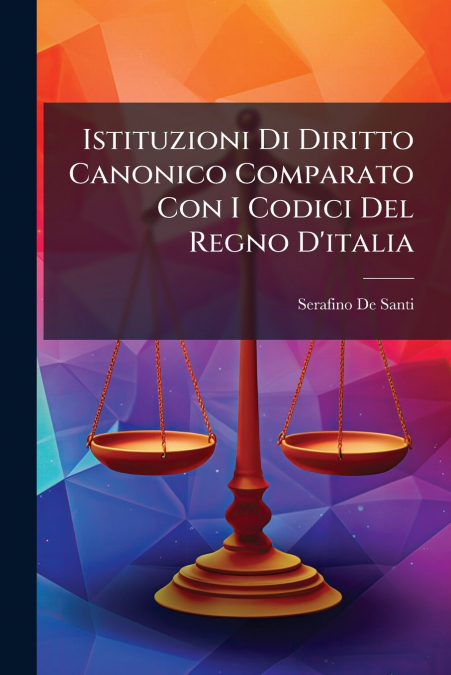 Istituzioni Di Diritto Canonico Comparato Con I Codici Del Regno D’italia