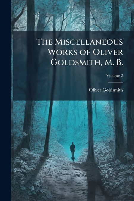 The Miscellaneous Works of Oliver Goldsmith, M. B.