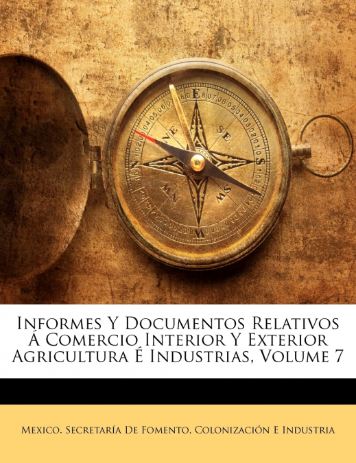 Informes Y Documentos Relativos Á Comercio Interior Y Exterior Agricultura É Industrias; Volume 7