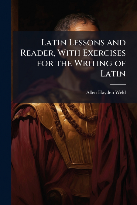 Latin Lessons and Reader, With Exercises for the Writing of Latin