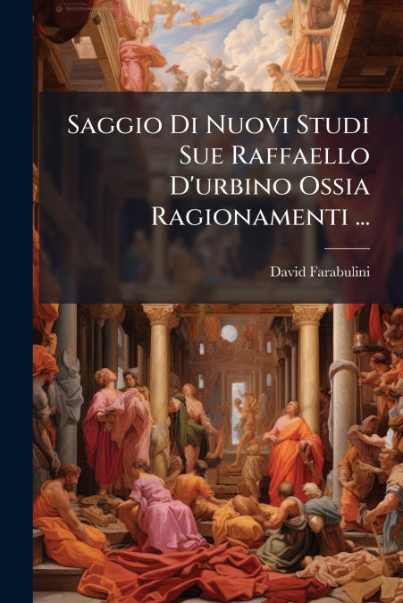 Saggio Di Nuovi Studi Sue Raffaello D’urbino Ossia Ragionamenti ...