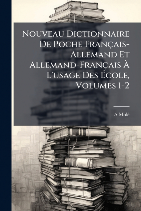 Nouveau Dictionnaire De Poche Français-Allemand Et Allemand-Français À L’usage Des École, Volumes 1-2
