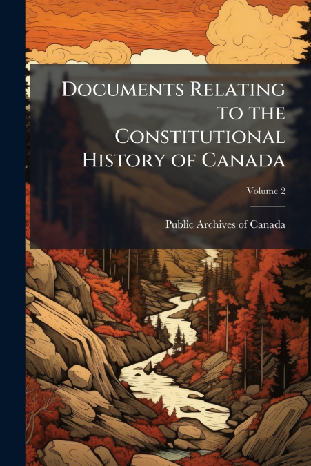 Documents Relating to the Constitutional History of Canada; Volume 2