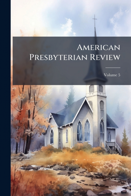 American Presbyterian Review; Volume 5